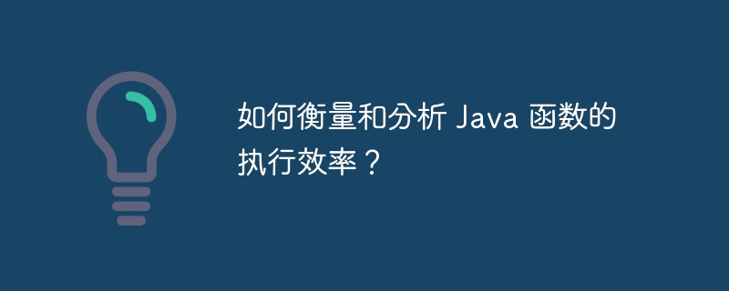 如何衡量和分析 Java 函数的执行效率？