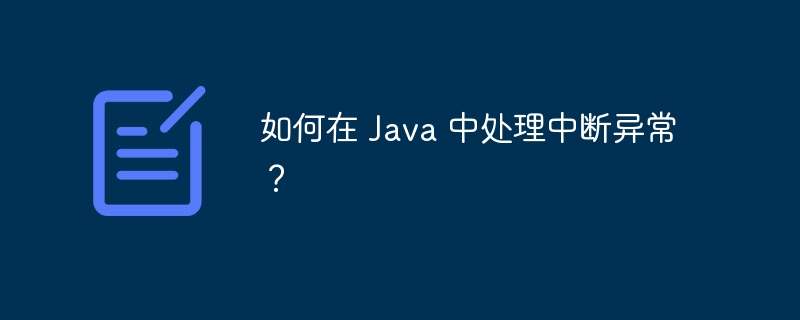 如何在 Java 中处理中断异常？