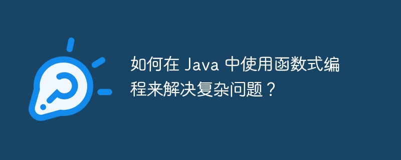 如何在 Java 中使用函数式编程来解决复杂问题？