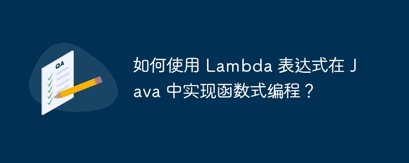 如何使用 Lambda 表达式在 Java 中实现函数式编程？