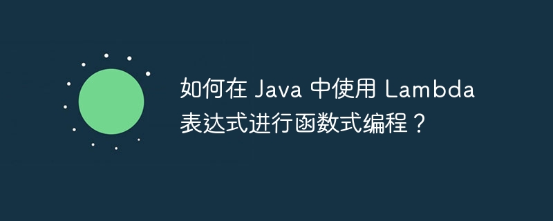 如何在 Java 中使用 Lambda 表达式进行函数式编程？