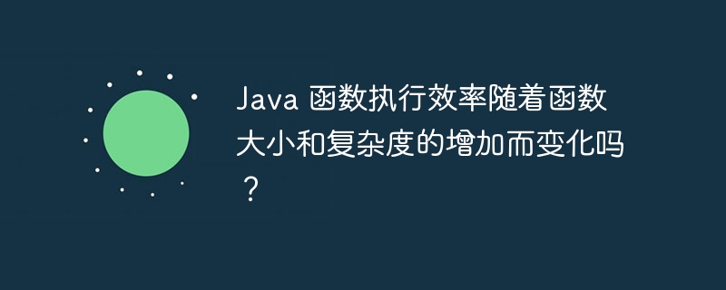 Java 函数执行效率随着函数大小和复杂度的增加而变化吗？