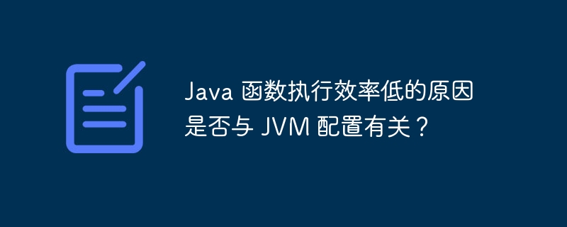 Java 函数执行效率低的原因是否与 JVM 配置有关？