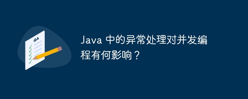 Java 中的异常处理对并发编程有何影响？