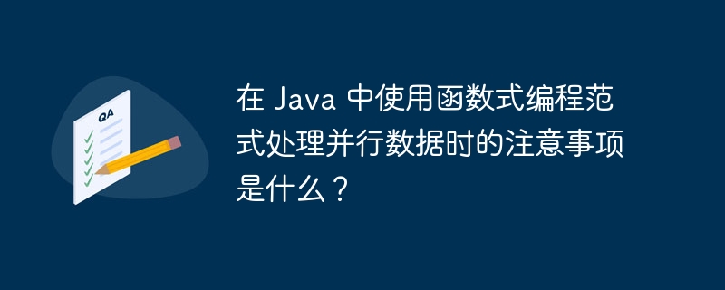 在 Java 中使用函数式编程范式处理并行数据时的注意事项是什么？