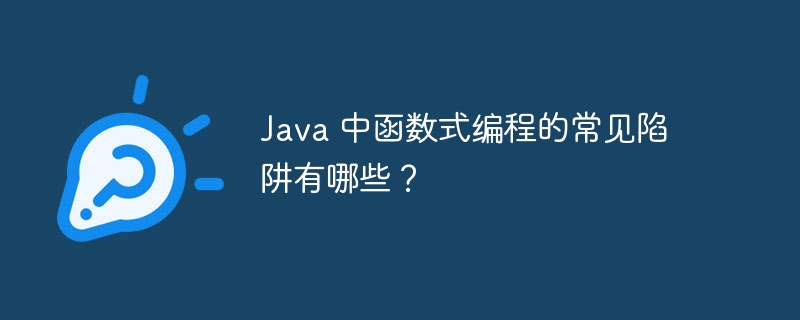 Java 中函数式编程的常见陷阱有哪些？