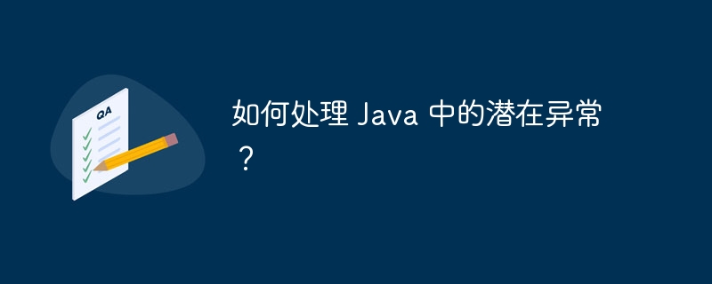 如何处理 Java 中的潜在异常？