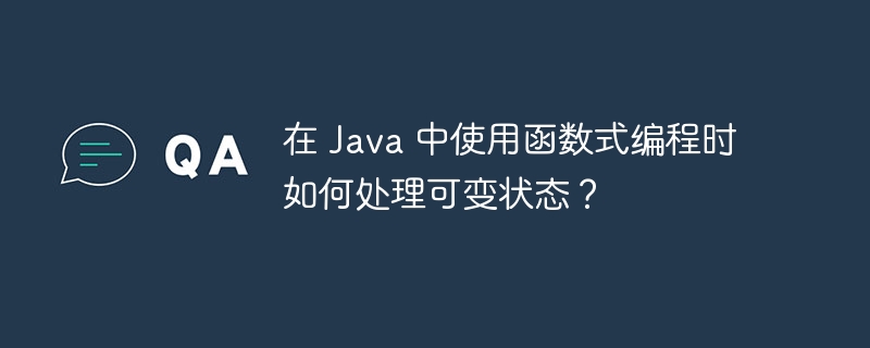 在 Java 中使用函数式编程时如何处理可变状态？