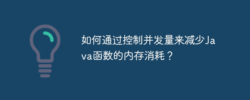 如何通过控制并发量来减少Java函数的内存消耗？