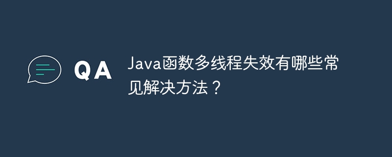 Java函数多线程失效有哪些常见解决方法？