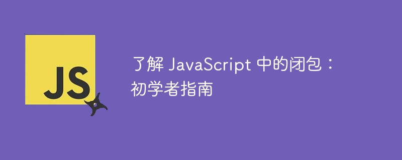 了解 JavaScript 中的闭包：初学者指南