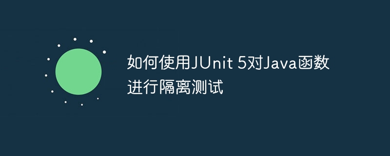 如何使用JUnit 5对Java函数进行隔离测试