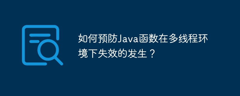 如何预防Java函数在多线程环境下失效的发生？