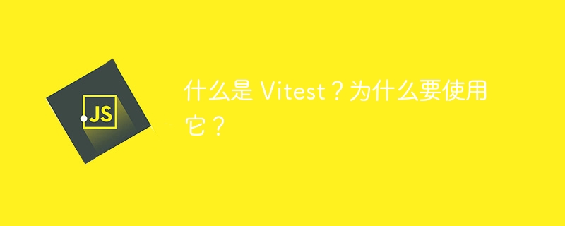 什么是 Vitest？为什么要使用它？