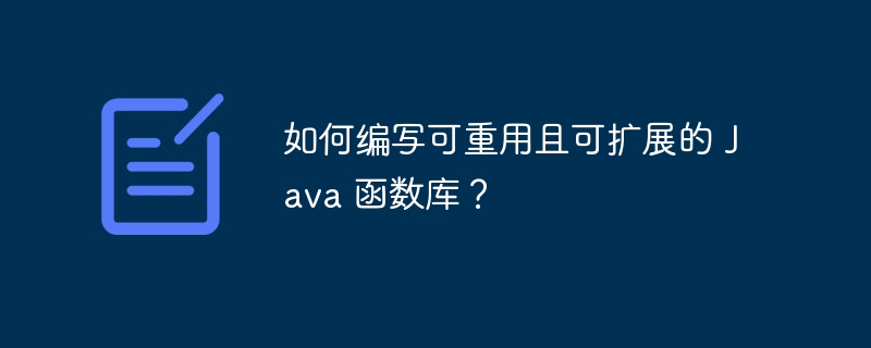 如何编写可重用且可扩展的 Java 函数库？