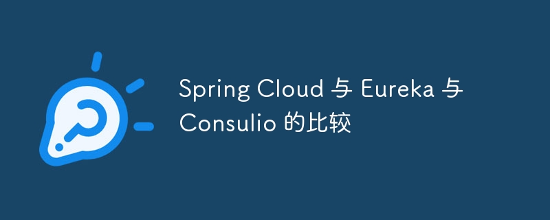 Spring Cloud 与 Eureka 与 Consulio 的比较