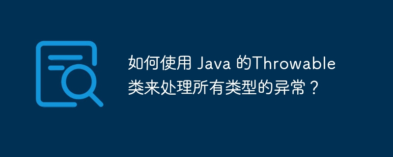 如何使用 Java 的Throwable类来处理所有类型的异常？