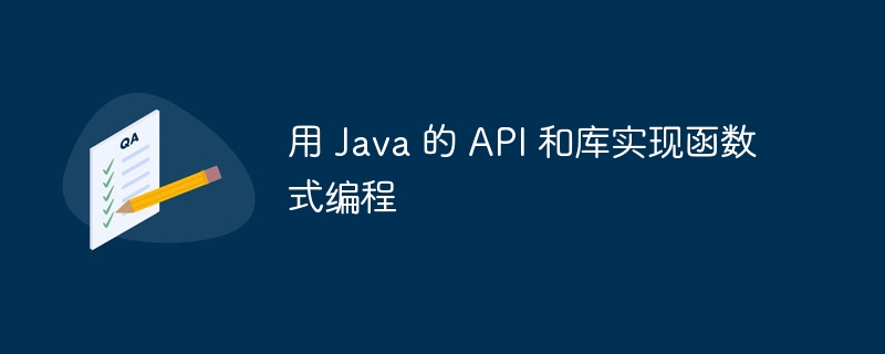 用 Java 的 API 和库实现函数式编程