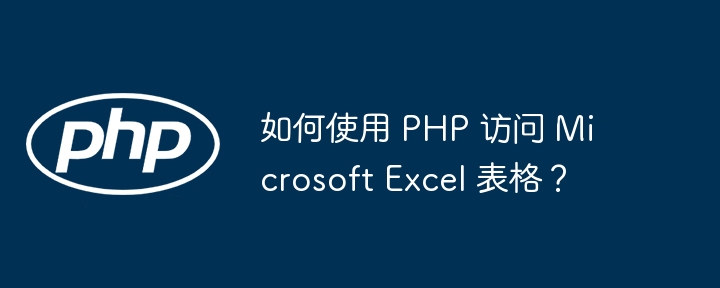 如何使用 PHP 访问 Microsoft Excel 表格？