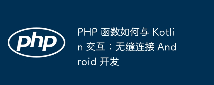 PHP 函数如何与 Kotlin 交互：无缝连接 Android 开发