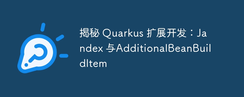 揭秘 Quarkus 扩展开发：Jandex 与AdditionalBeanBuildItem