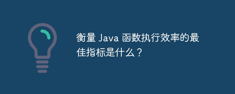 衡量 Java 函数执行效率的最佳指标是什么？