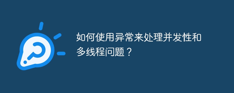 如何使用异常来处理并发性和多线程问题？