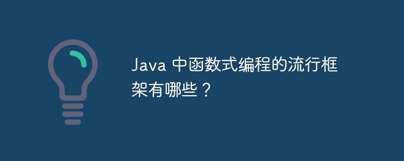 Java 中函数式编程的流行框架有哪些？