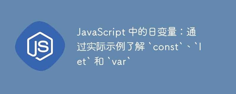 JavaScript 中的日变量：通过实际示例了解 `const`、`let` 和 `var`