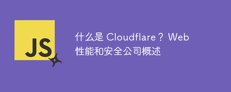 什么是 Cloudflare？ Web 性能和安全公司概述