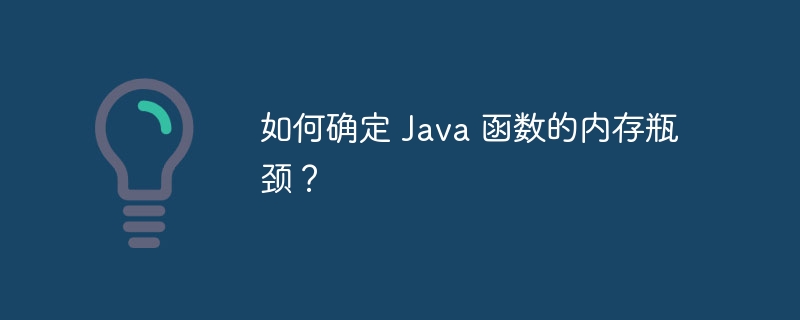 如何确定 Java 函数的内存瓶颈？