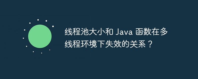 线程池大小和 Java 函数在多线程环境下失效的关系？