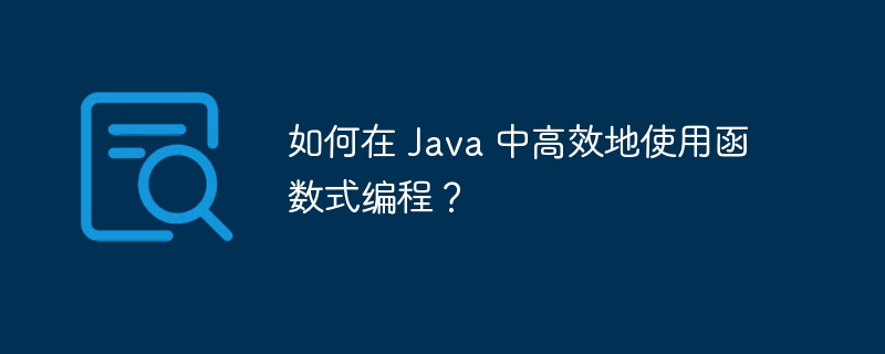 如何在 Java 中高效地使用函数式编程？