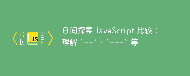 日间探索 JavaScript 比较：理解 `==`、`===` 等