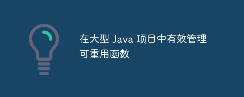 在大型 Java 项目中有效管理可重用函数