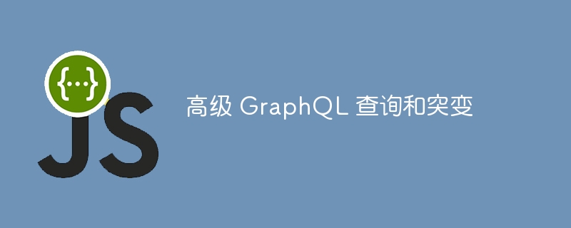 高级 GraphQL 查询和突变