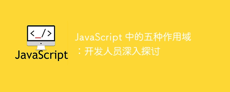 JavaScript 中的五种作用域：开发人员深入探讨