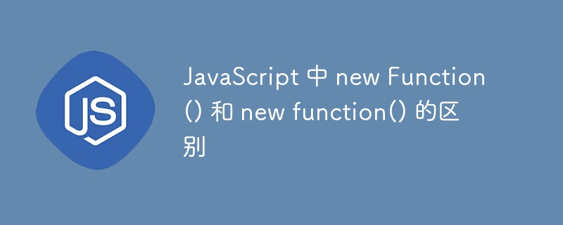 JavaScript 中 new Function() 和 new function() 的区别