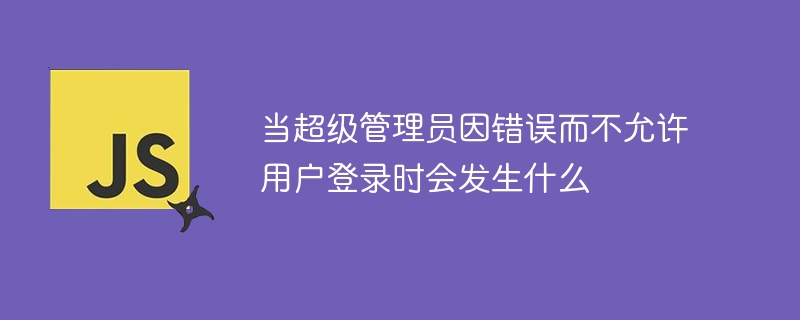 当超级管理员因错误而不允许用户登录时会发生什么