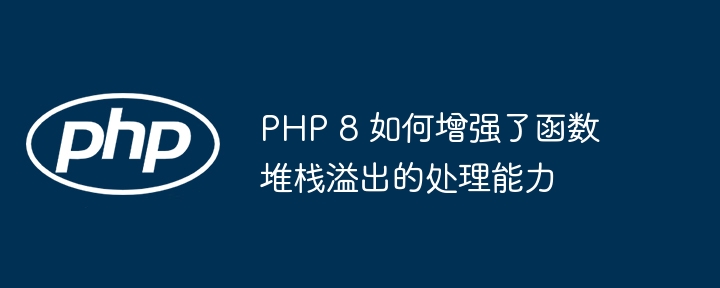 PHP 8 如何增强了函数堆栈溢出的处理能力