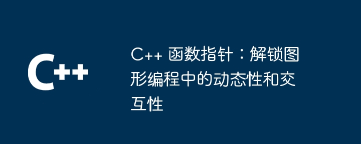 C++ 函数指针：解锁图形编程中的动态性和交互性