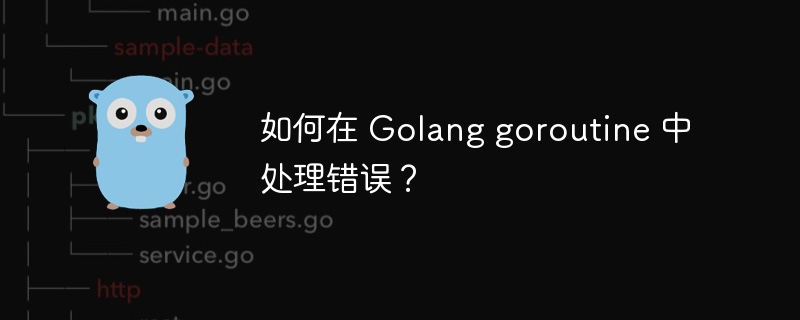 如何在 Golang goroutine 中处理错误？