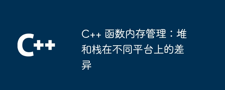 C++ 函数内存管理：堆和栈在不同平台上的差异