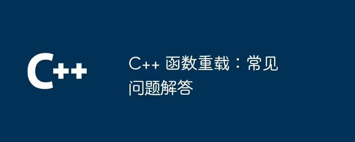 C++ 函数重载：常见问题解答