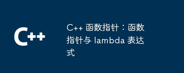 C++ 函数指针：函数指针与 lambda 表达式