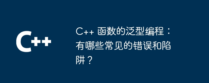 C++ 函数的泛型编程：有哪些常见的错误和陷阱？