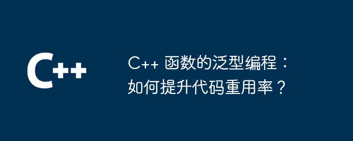 C++ 函数的泛型编程：如何提升代码重用率？