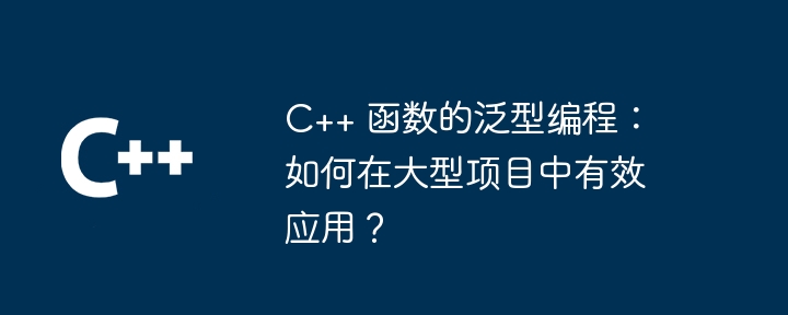 C++ 函数的泛型编程：如何在大型项目中有效应用？