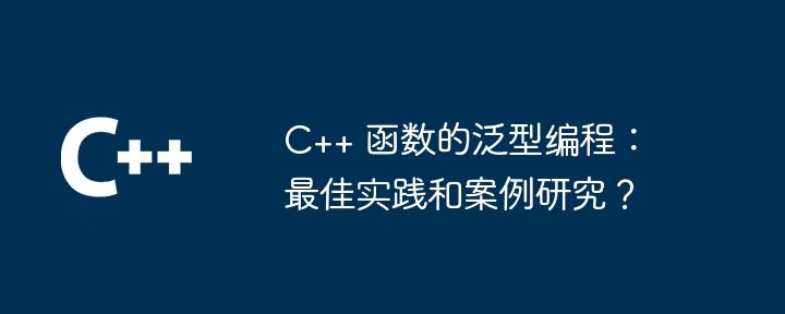 C++ 函数的泛型编程：最佳实践和案例研究？