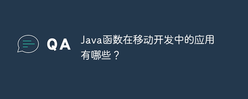 Java函数在移动开发中的应用有哪些？